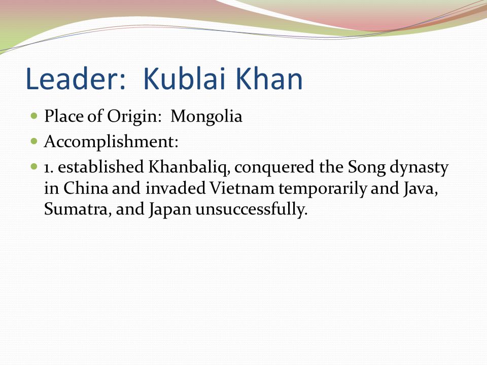 Leader: Kublai Khan Place of Origin: Mongolia Accomplishment:
