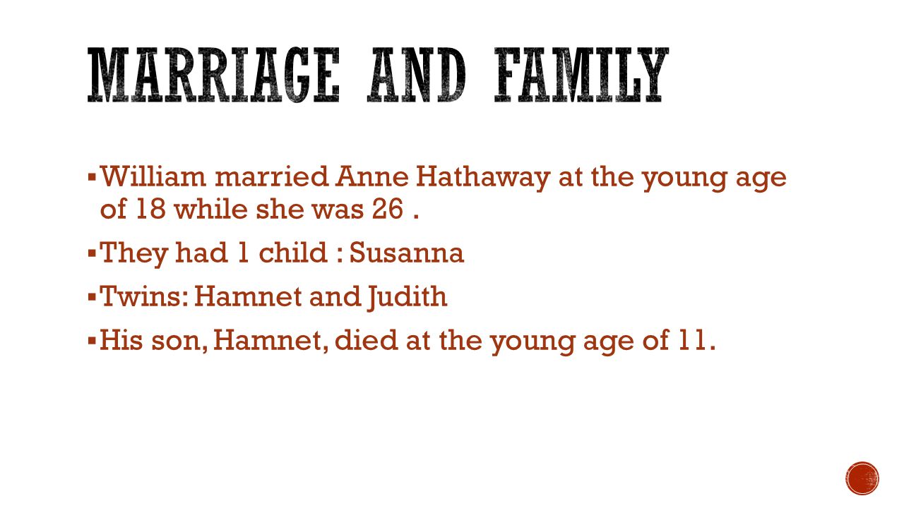 Marriage and Family William married Anne Hathaway at the young age of 18 while she was 26 . They had 1 child : Susanna.