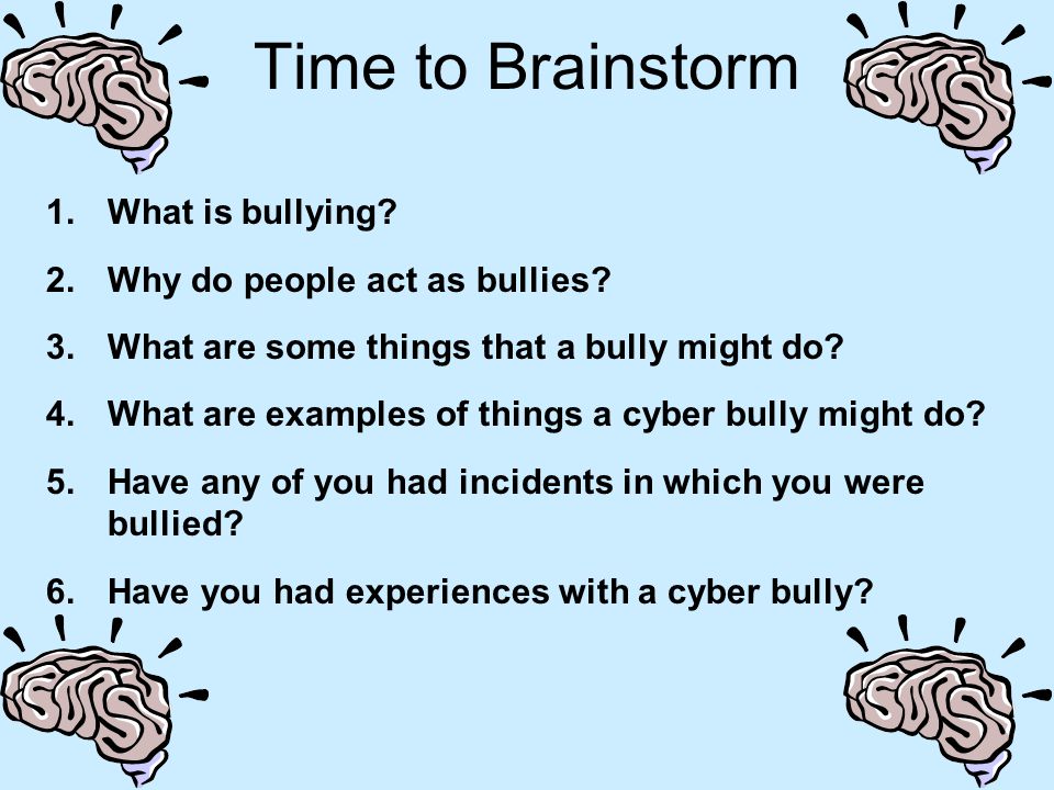 Time to Brainstorm What is bullying Why do people act as bullies