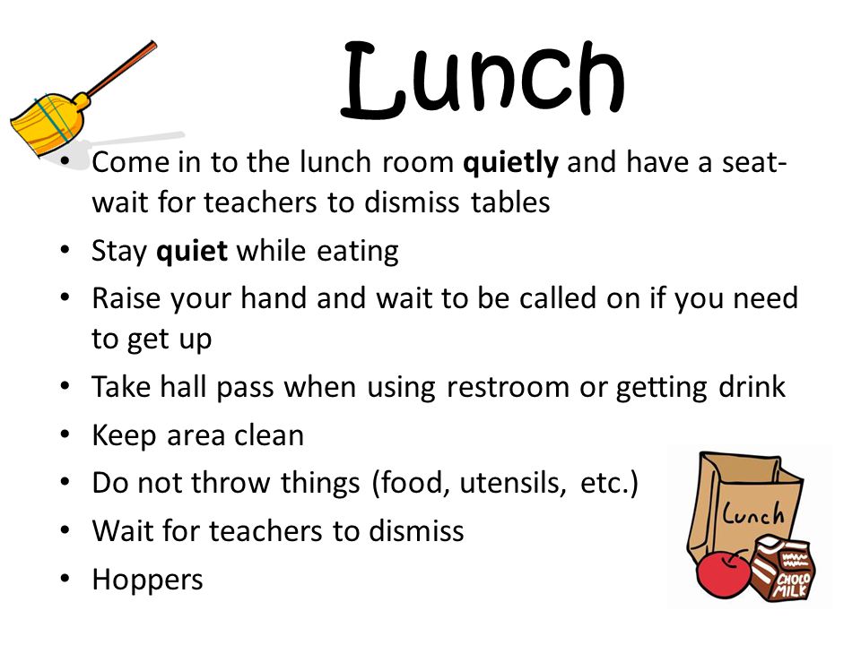 Lunch Come in to the lunch room quietly and have a seat- wait for teachers to dismiss tables. Stay quiet while eating.