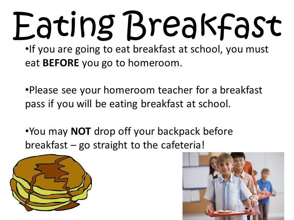Eating Breakfast If you are going to eat breakfast at school, you must eat BEFORE you go to homeroom.