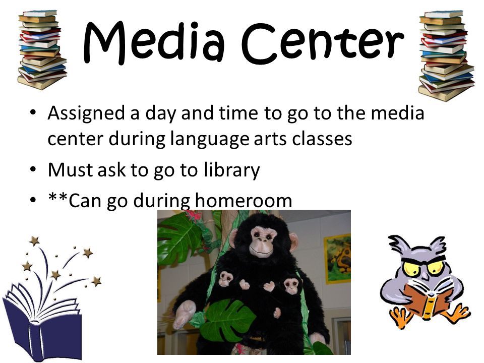 Media Center Assigned a day and time to go to the media center during language arts classes. Must ask to go to library.