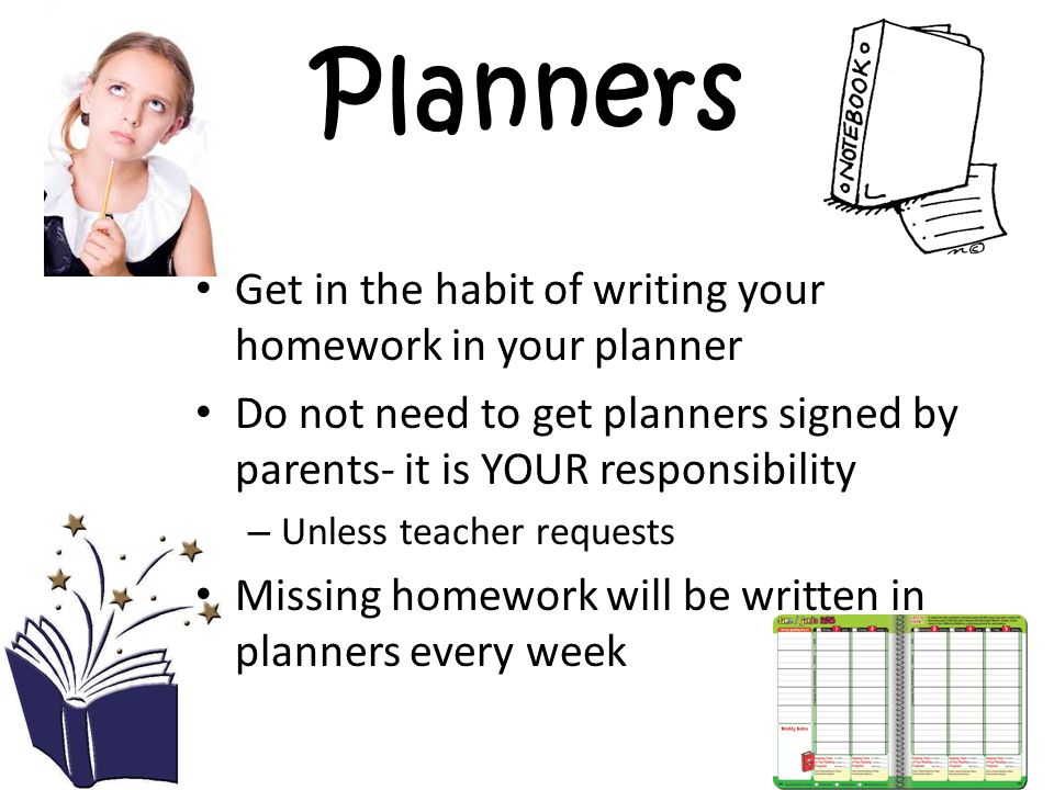 Planners Get in the habit of writing your homework in your planner