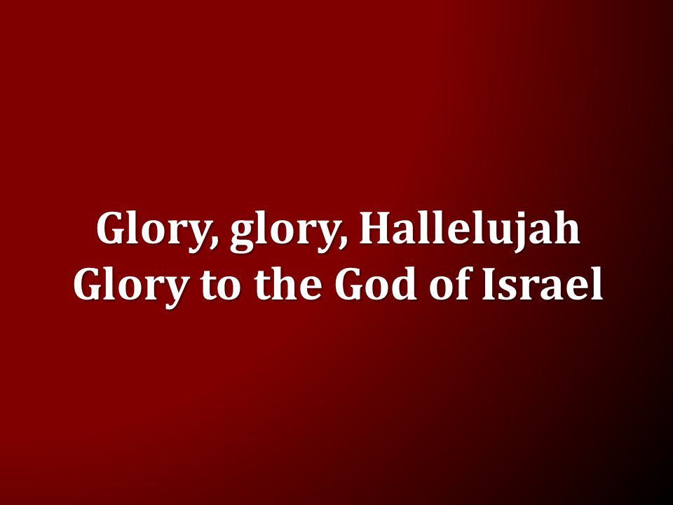 Glory, glory, Hallelujah Glory to the God of Israel