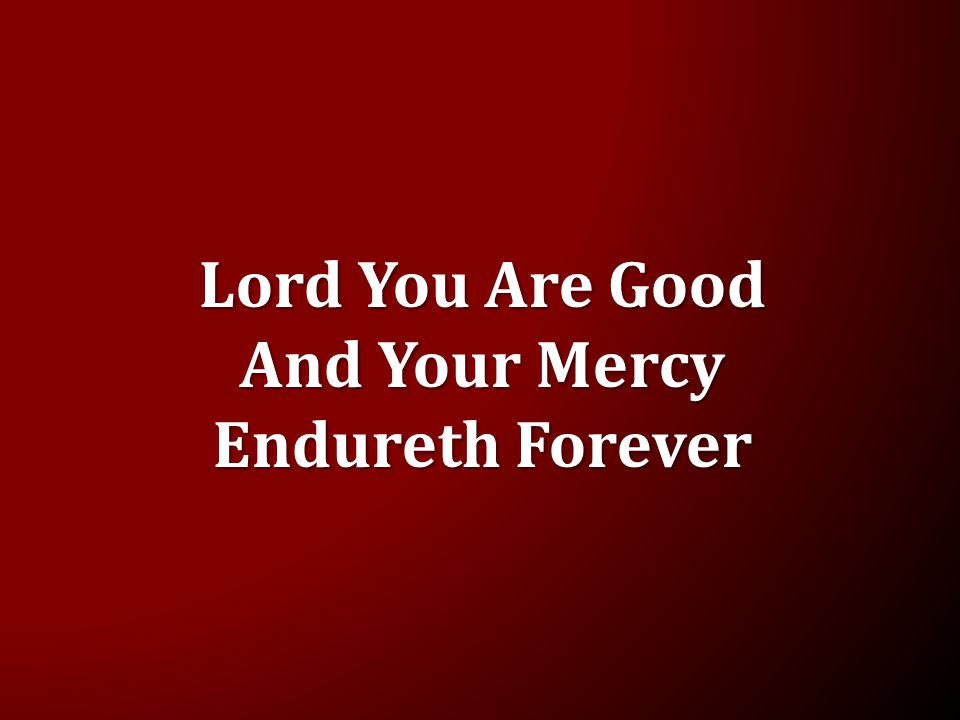 Lord You Are Good And Your Mercy Endureth Forever