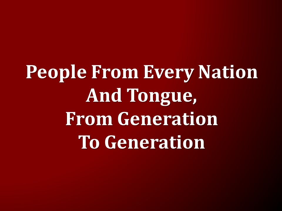 People From Every Nation And Tongue, From Generation To Generation