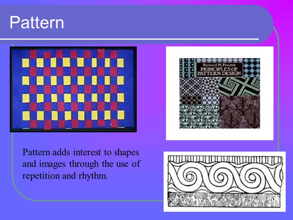 Pattern Pattern adds interest to shapes and images through the use of