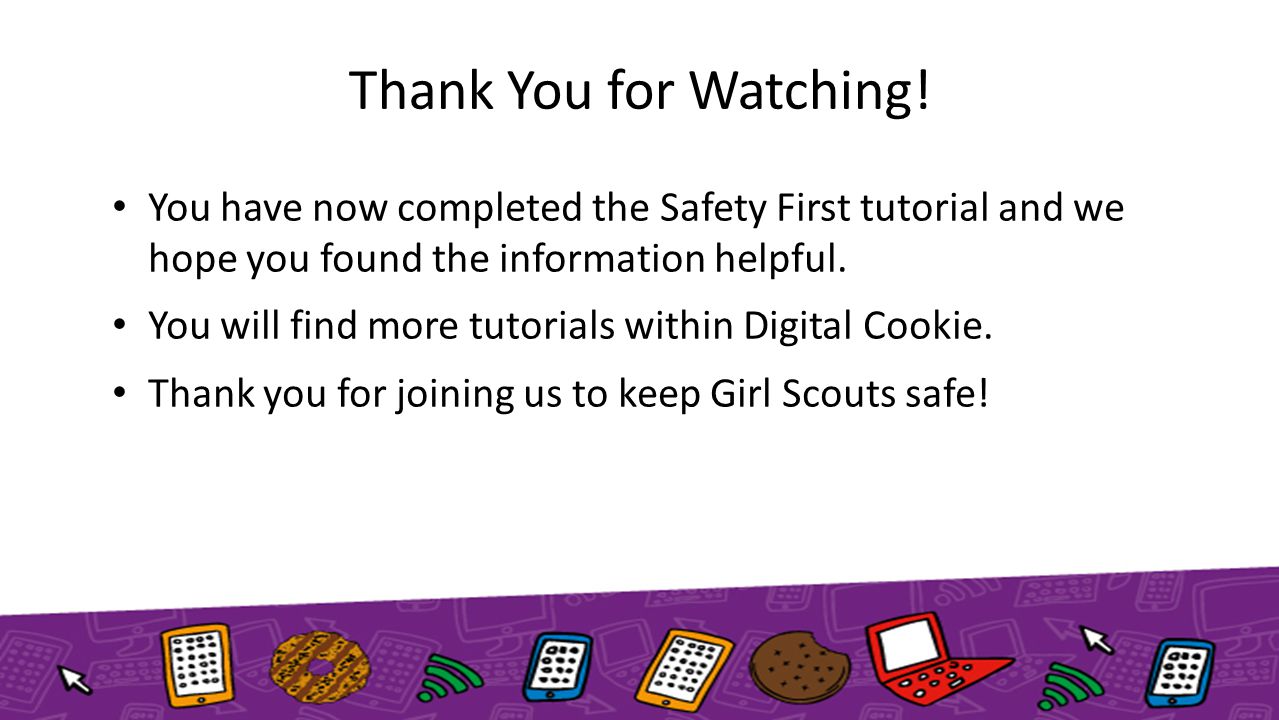 Thank You for Watching! You have now completed the Safety First tutorial and we hope you found the information helpful.