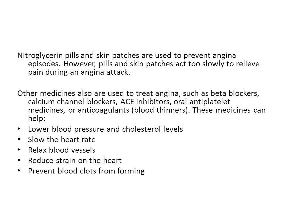 Nitroglycerin pills and skin patches are used to prevent angina episodes. However, pills and skin patches act too slowly to relieve pain during an angina attack.
