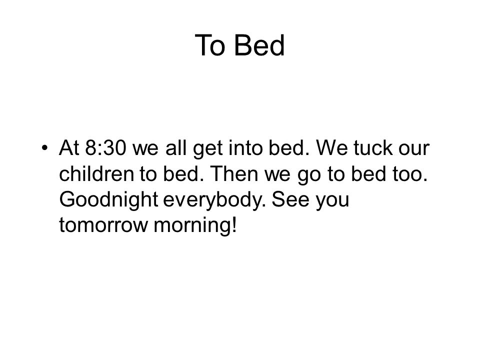 To Bed At 8:30 we all get into bed. We tuck our children to bed.