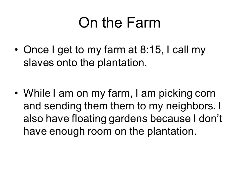On the Farm Once I get to my farm at 8:15, I call my slaves onto the plantation.