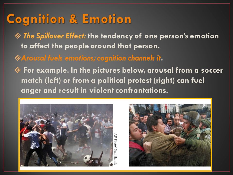 Cognition & Emotion The Spillover Effect: the tendency of one person’s emotion to affect the people around that person.