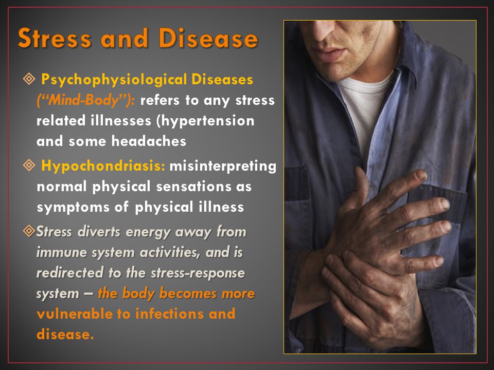 Stress and Disease Psychophysiological Diseases ( Mind-Body ): refers to any stress related illnesses (hypertension and some headaches.