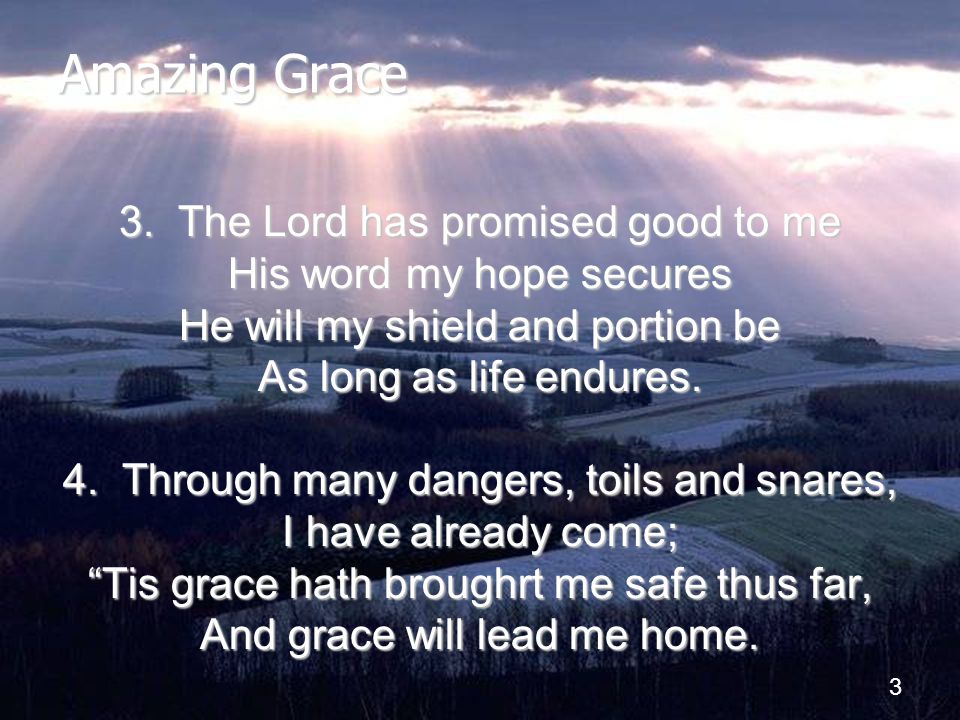 Amazing Grace 3. The Lord has promised good to me