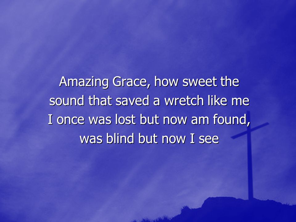 Amazing Grace, how sweet the sound that saved a wretch like me