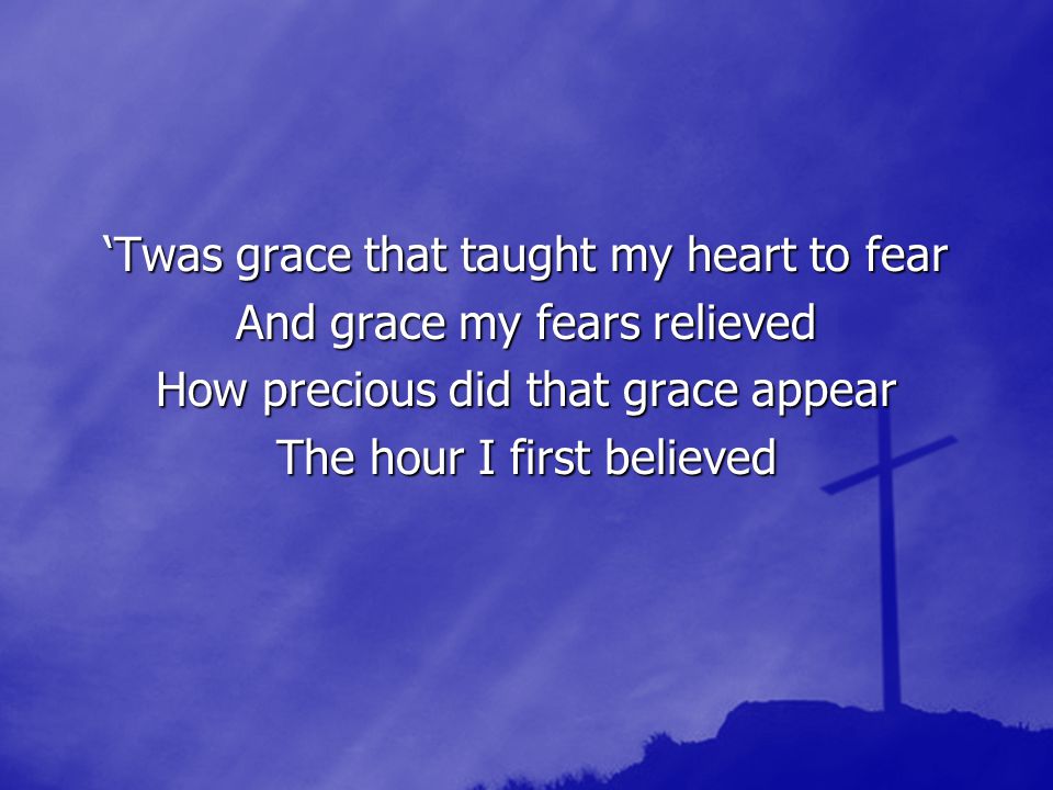 ‘Twas grace that taught my heart to fear And grace my fears relieved