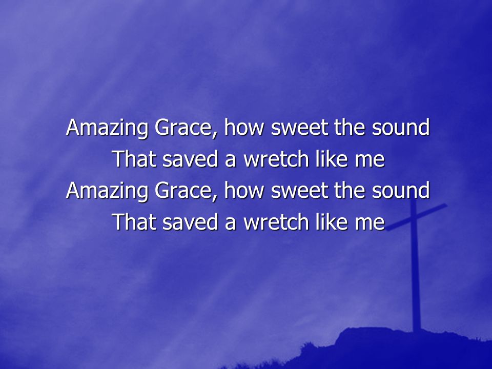 Amazing Grace, how sweet the sound That saved a wretch like me