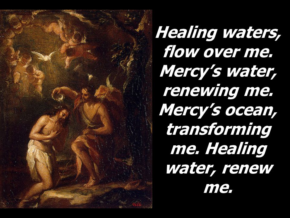Healing waters, flow over me. Mercy’s water, renewing me