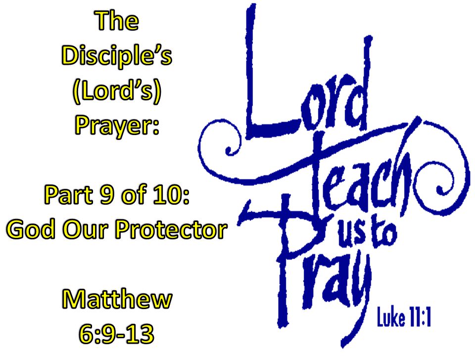The Disciple’s (Lord’s) Prayer: Part 9 of 10: God Our Protector Matthew 6:9-13