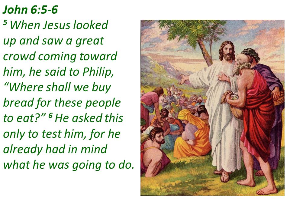 John 6:5-6 5 When Jesus looked. up and saw a great. crowd coming toward. him, he said to Philip,