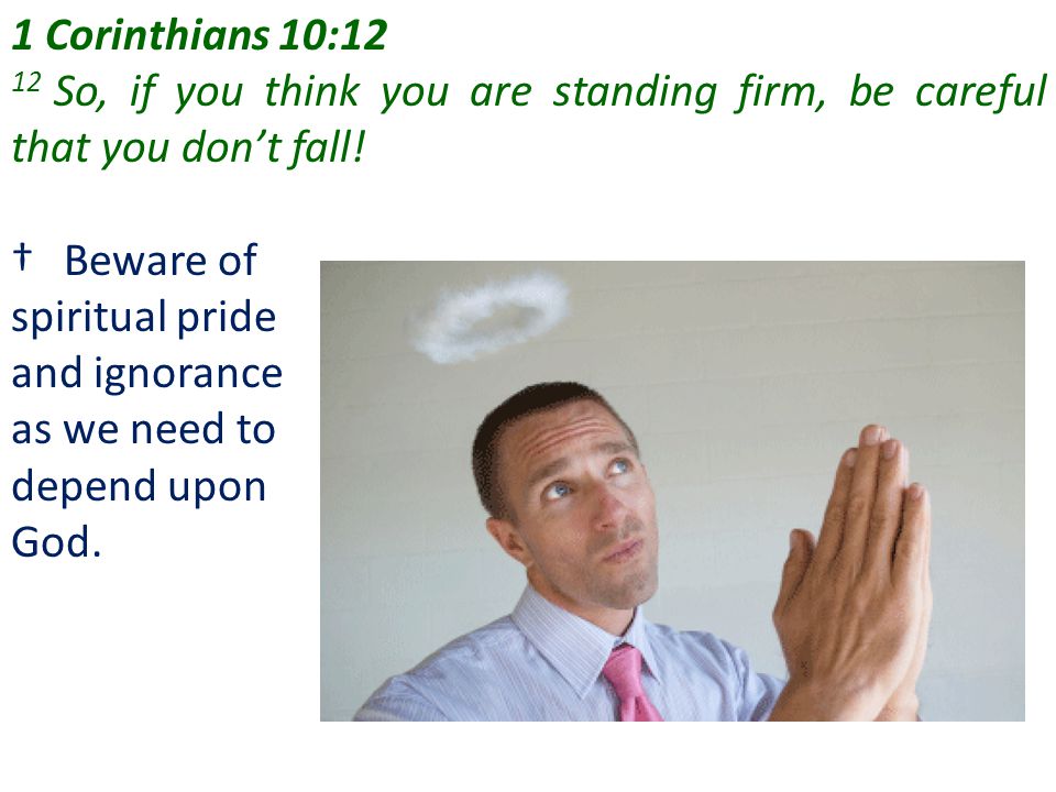 1 Corinthians 10:12 12 So, if you think you are standing firm, be careful that you don’t fall! Beware of.
