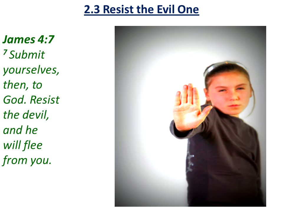 2.3 Resist the Evil One James 4:7. 7 Submit. yourselves, then, to. God. Resist. the devil, and he.