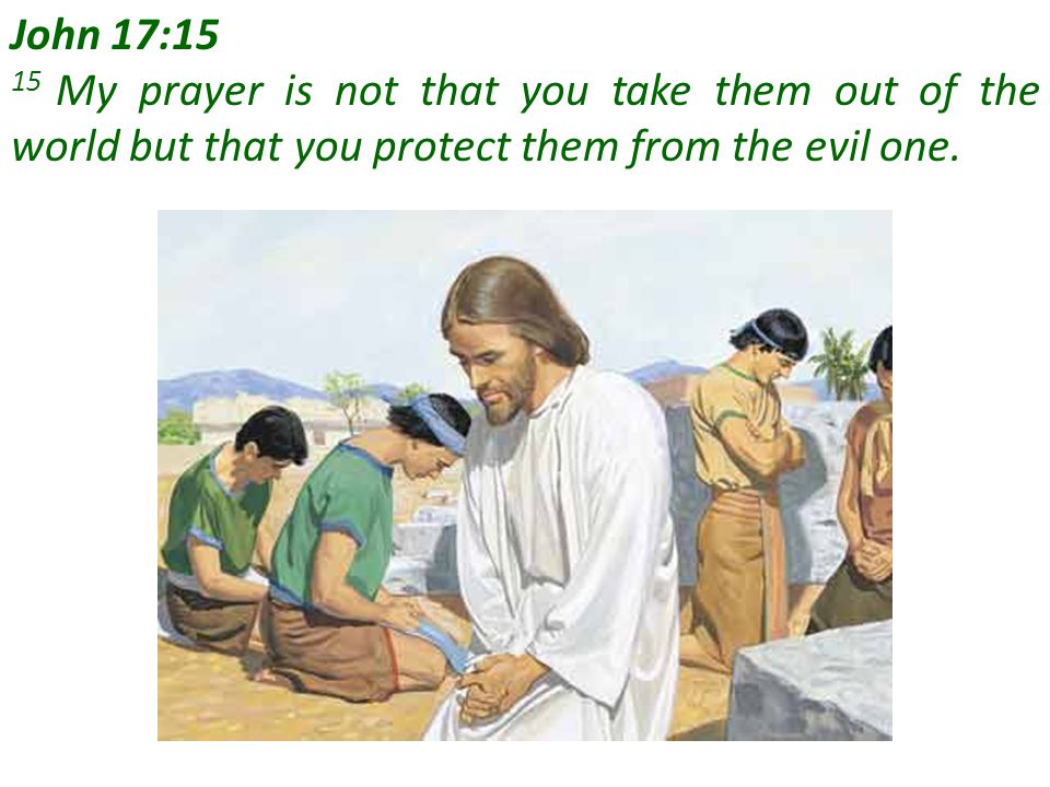 John 17:15 15 My prayer is not that you take them out of the world but that you protect them from the evil one.