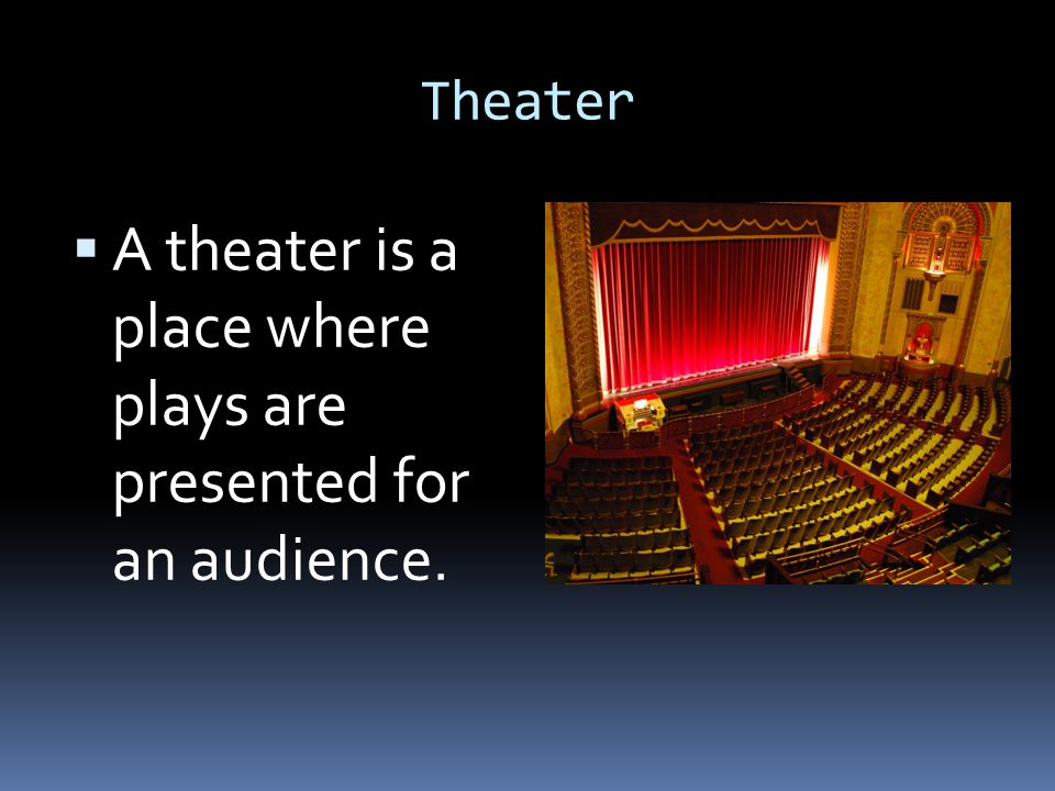 A theater is a place where plays are presented for an audience.