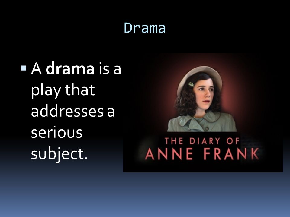 A drama is a play that addresses a serious subject.