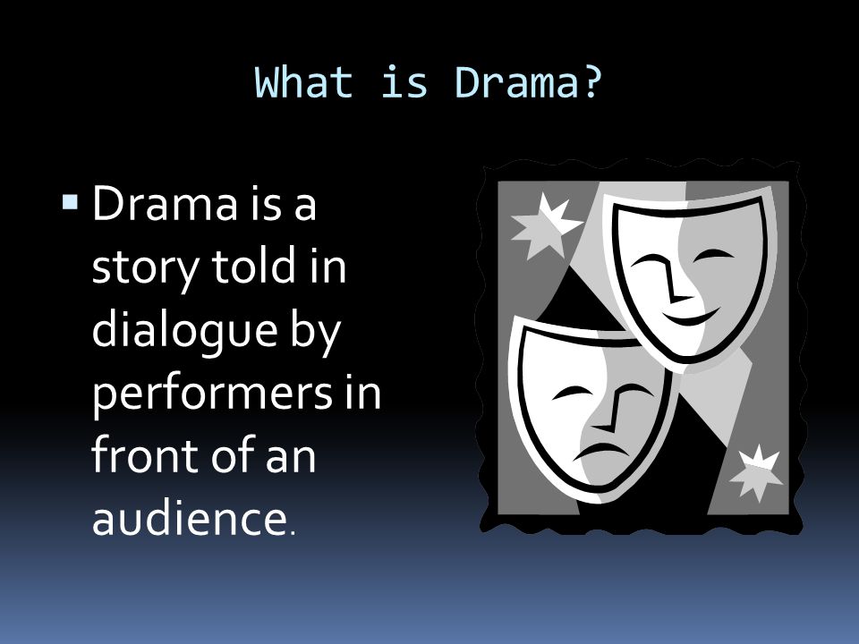 What is Drama Drama is a story told in dialogue by performers in front of an audience.