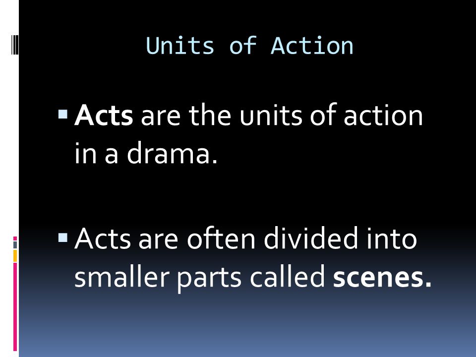 Acts are the units of action in a drama.