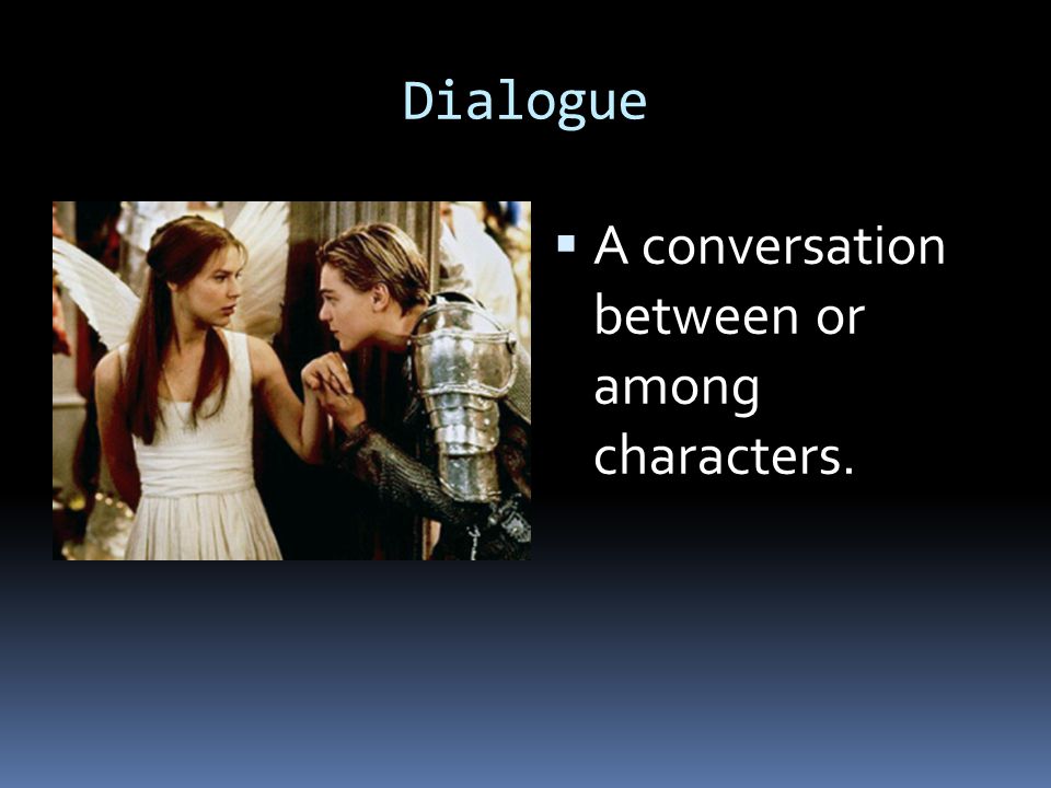 Dialogue A conversation between or among characters.