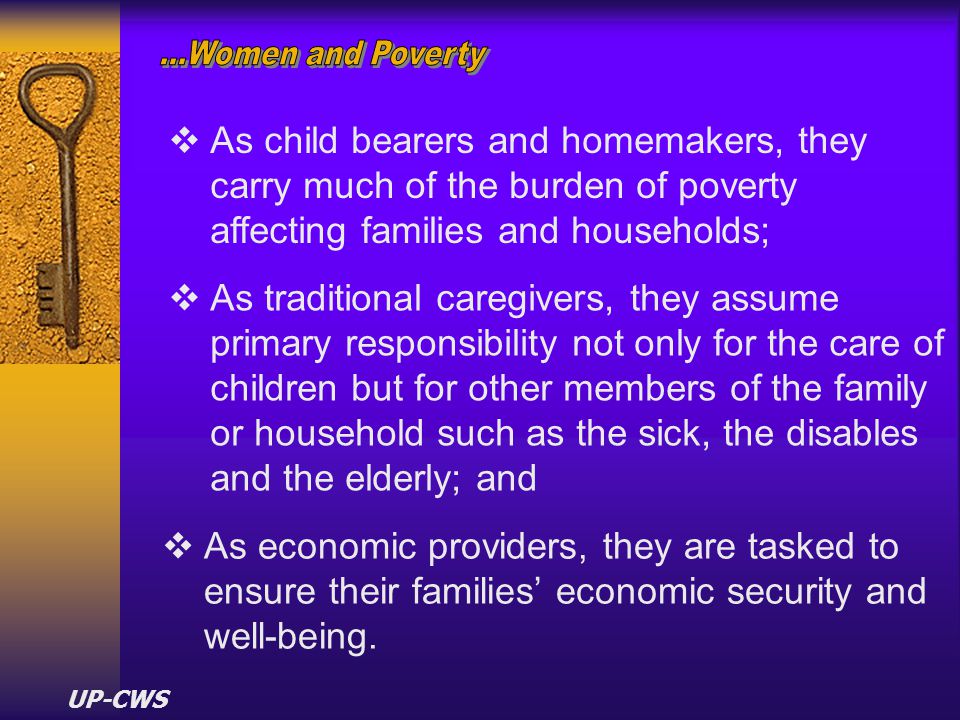 ...Women and Poverty As child bearers and homemakers, they carry much of the burden of poverty affecting families and households;