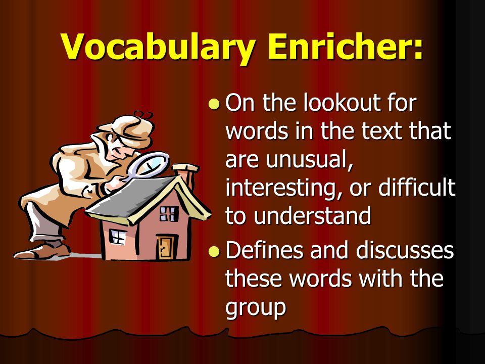 Vocabulary Enricher: On the lookout for words in the text that are unusual, interesting, or difficult to understand.