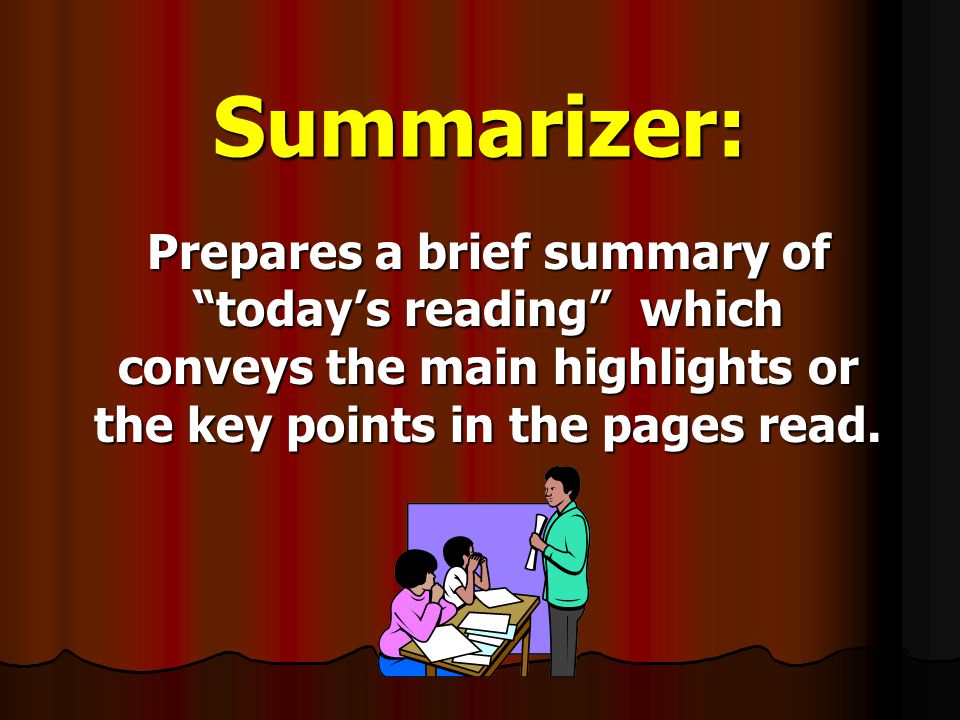 Summarizer: Prepares a brief summary of today’s reading which conveys the main highlights or the key points in the pages read.