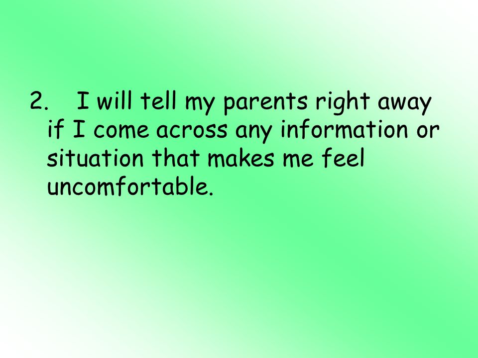 2. I will tell my parents right away if I come across any information or situation that makes me feel uncomfortable.