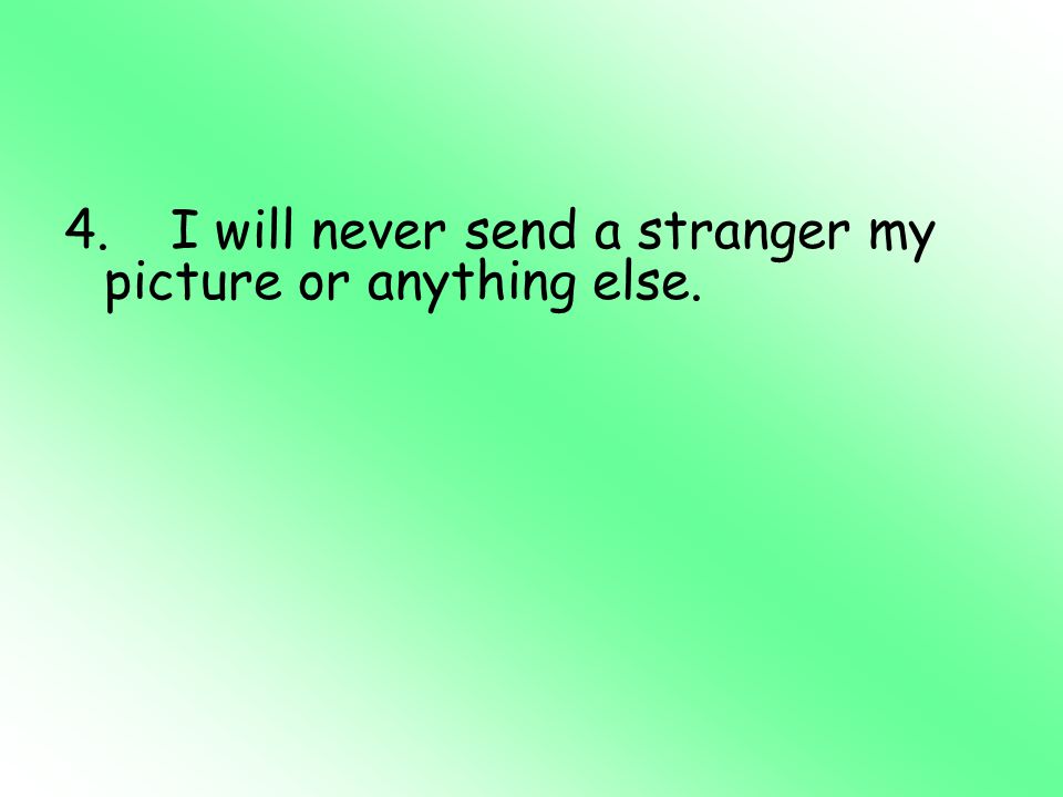 4. I will never send a stranger my picture or anything else.