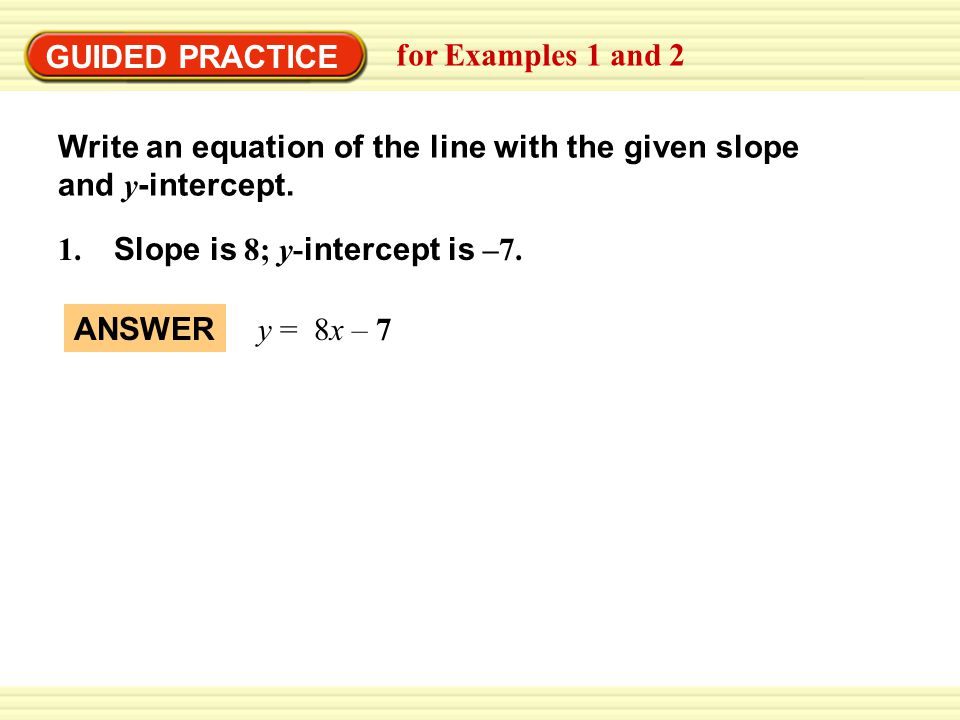 GUIDED PRACTICE for Examples 1 and 2. Write an equation of the line with the given slope and y-intercept.