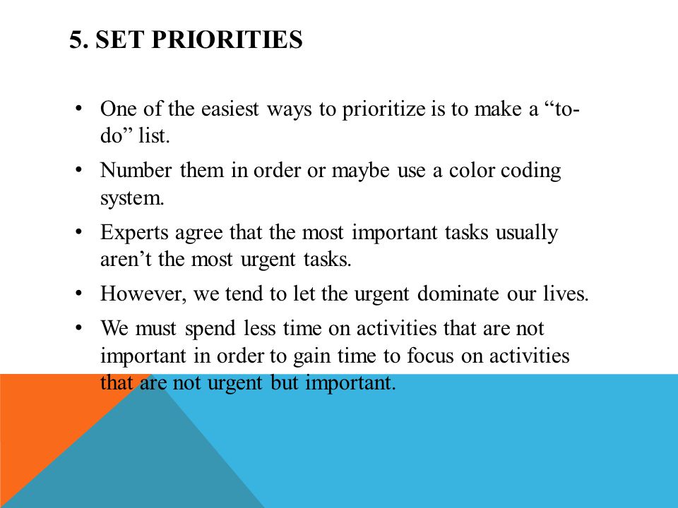 5. SET PRIORITIES One of the easiest ways to prioritize is to make a to- do list. Number them in order or maybe use a color coding system.