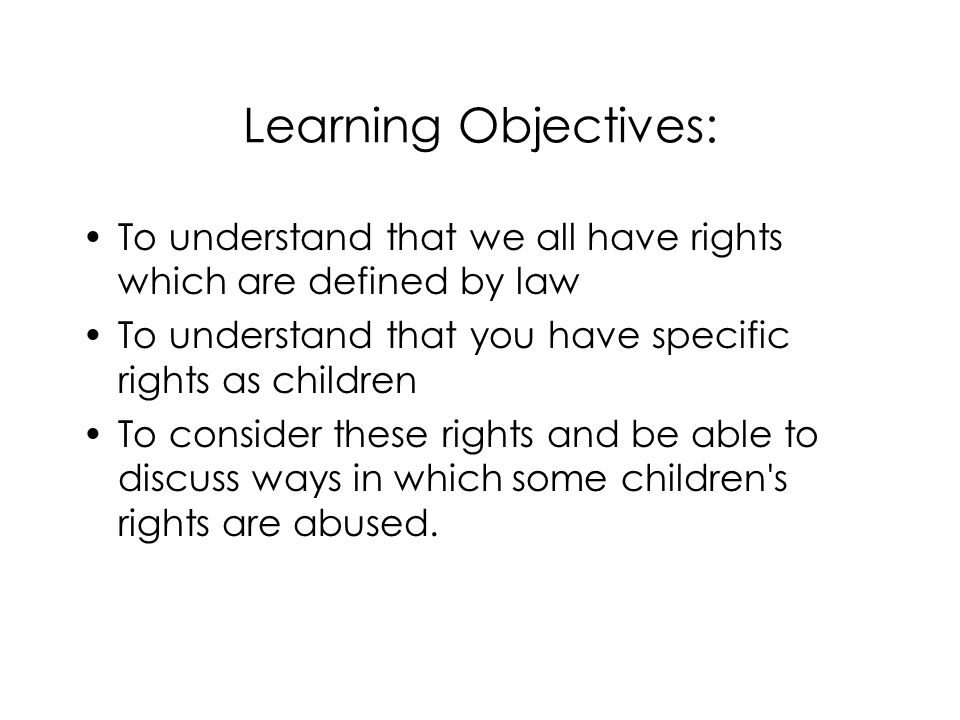 Learning Objectives: To understand that we all have rights which are defined by law. To understand that you have specific rights as children.