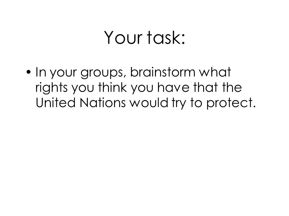 Your task: In your groups, brainstorm what rights you think you have that the United Nations would try to protect.