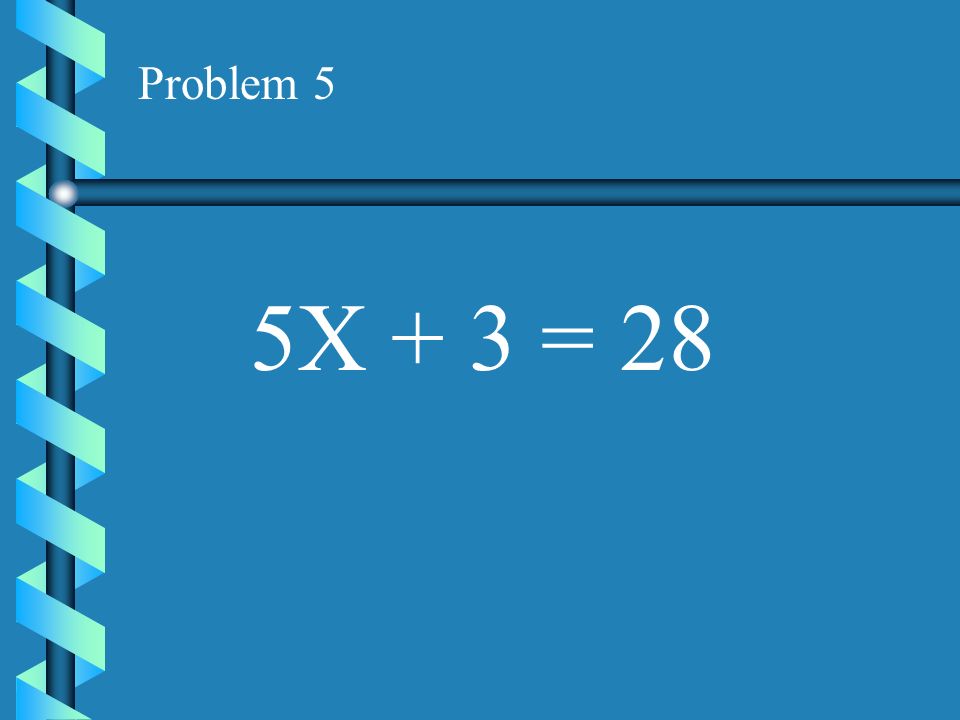 Problem 5 5X + 3 = 28