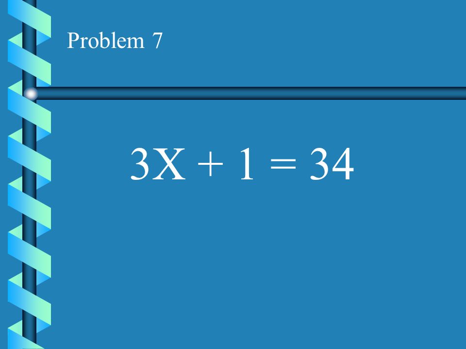 Problem 7 3X + 1 = 34