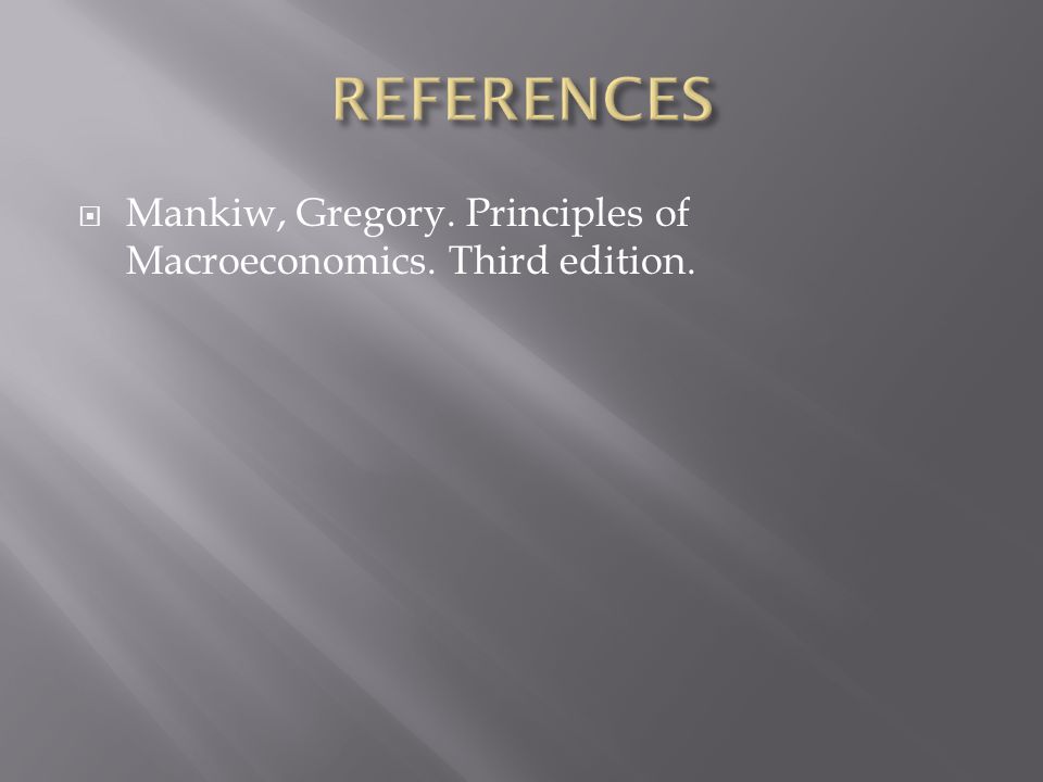 REFERENCES Mankiw, Gregory. Principles of Macroeconomics. Third edition.