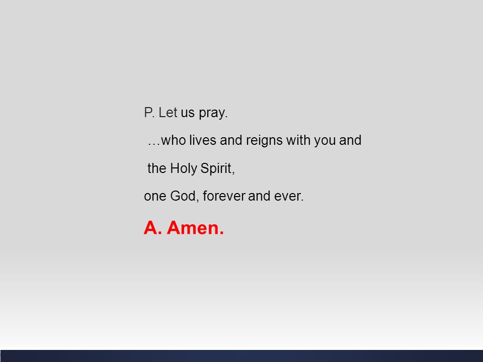 A. Amen. P. Let us pray. …who lives and reigns with you and