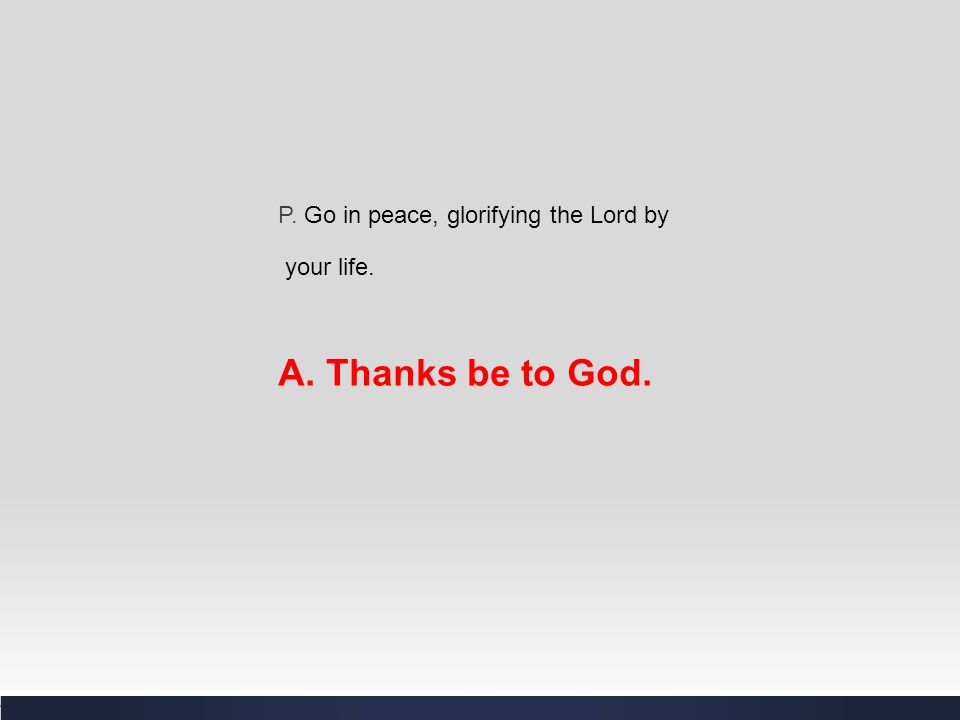P. Go in peace, glorifying the Lord by