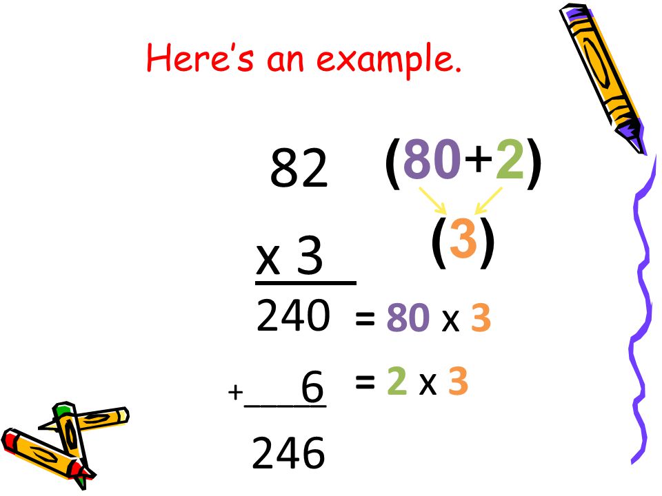 82 x 3_ (80+2) (3) = 80 x 3 = 2 x 3 Here’s an example.