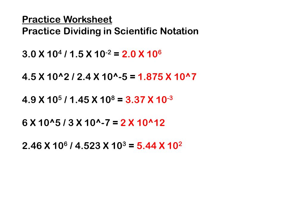 Practice Worksheet Practice Dividing in Scientific Notation. 3.0 X 104 / 1.5 X 10-2 = 2.0 X X 10^2 / 2.4 X 10^-5 = X 10^7.