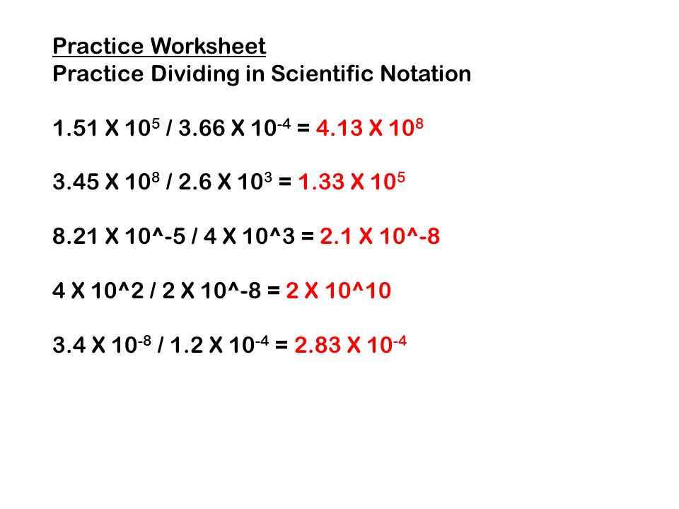 Practice Worksheet Practice Dividing in Scientific Notation X 105 / 3.66 X 10-4 = 4.13 X 108.