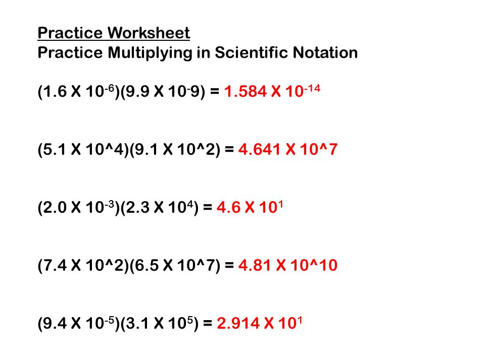 Practice Worksheet Practice Multiplying in Scientific Notation. (1.6 X 10-6)(9.9 X 10-9) = X